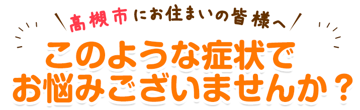 このような症状でお悩みございませんか